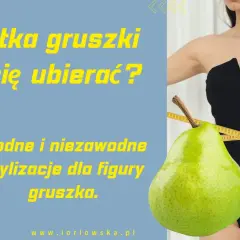 Modne stylizacje dla figury gruszki. Dowiedz się, jak podkreślić atuty sylwetki gruszki i czuć się pewnie.