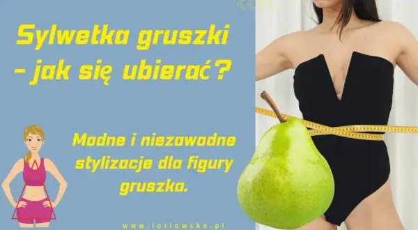 Modne stylizacje dla figury gruszki. Dowiedz się, jak podkreślić atuty sylwetki gruszki i czuć się pewnie.
